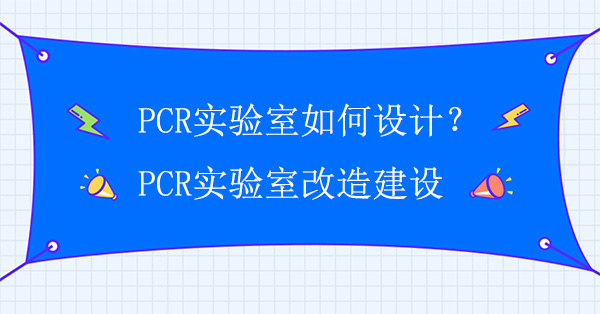 PCR實驗室如何設計？PCR實驗室改造建設