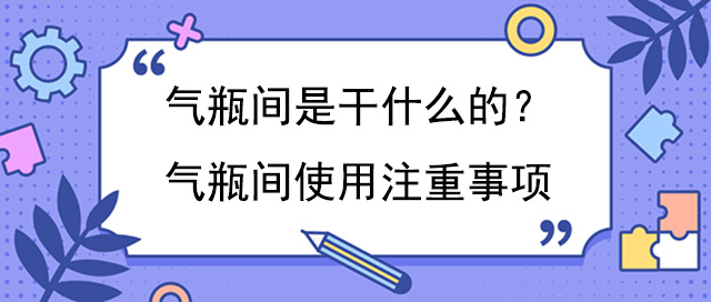 氣瓶間是幹什麽的？氣瓶間使用注重事項