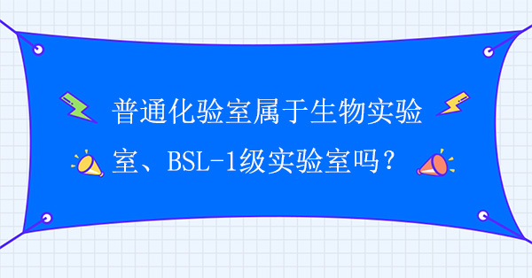 普通化驗室屬於生物實驗室嗎？普通化驗室屬於BSL-1級實驗室嗎？